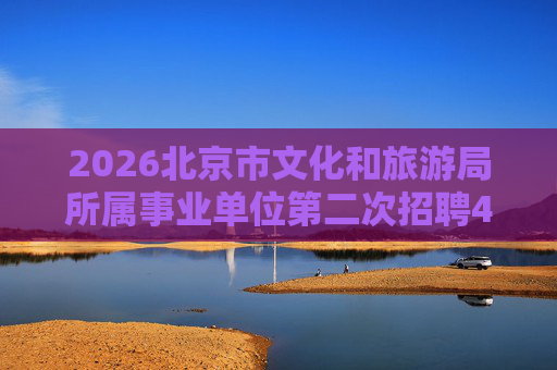 2026北京市文化和旅游局所属事业单位第二次招聘42人公告