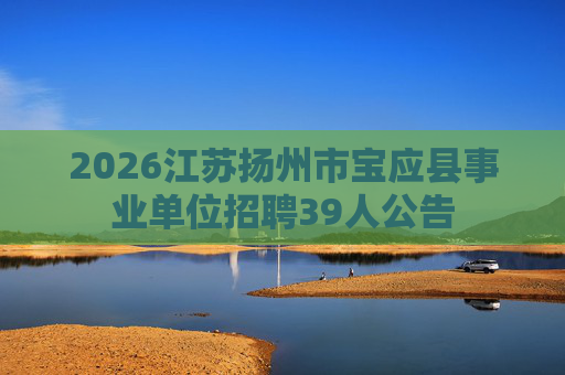 2026江苏扬州市宝应县事业单位招聘39人公告