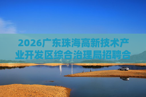 2026广东珠海高新技术产业开发区综合治理局招聘合同制职员3人公告