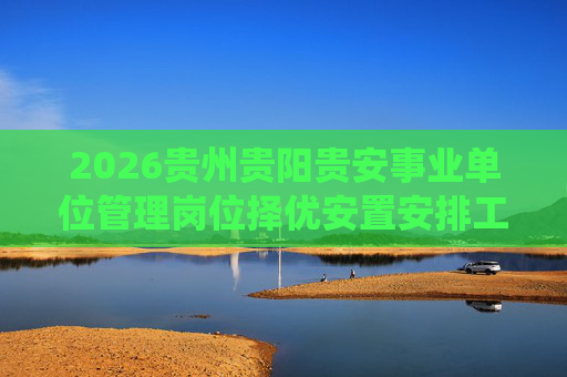 2026贵州贵阳贵安事业单位管理岗位择优安置安排工作退役士兵25人公告