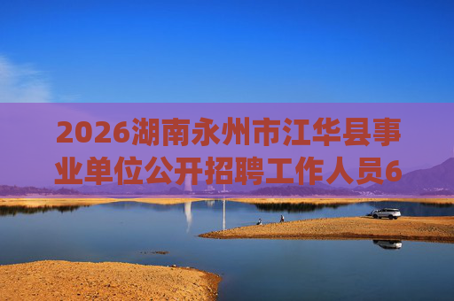 2026湖南永州市江华县事业单位公开招聘工作人员60人公告_1 2026湖南永州市江华县事业单位公开招聘工作人员60人公告_1