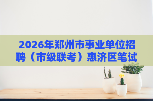 2026年郑州市事业单位招聘（市级联考）惠济区笔试加分资格审核的通知