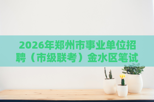 2026年郑州市事业单位招聘(市级联考)金水区笔试加分资格审核的通知 2026年郑州市事业单位招聘(市级联考)金水区笔试加分资格审核的通知