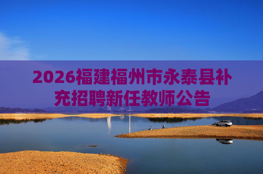 2026福建福州市永泰县补充招聘新任教师公告 2026福建福州市永泰县补充招聘新任教师公告