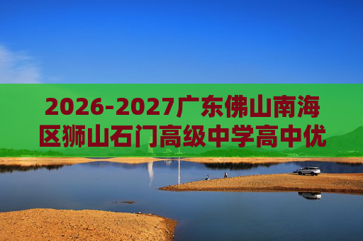 2026-2027广东佛山南海区狮山石门高级中学高中优秀教师招聘8人公告 2026-2027广东佛山南海区狮山石门高级中学高中优秀教师招聘8人公告