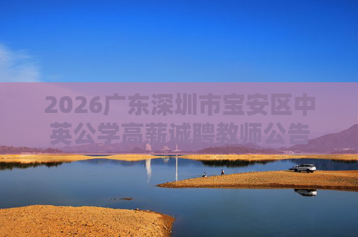 2026广东深圳市宝安区中英公学高薪诚聘教师公告 2026广东深圳市宝安区中英公学高薪诚聘教师公告