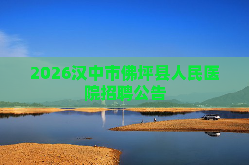 2026汉中市佛坪县人民医院招聘公告 2026汉中市佛坪县人民医院招聘公告