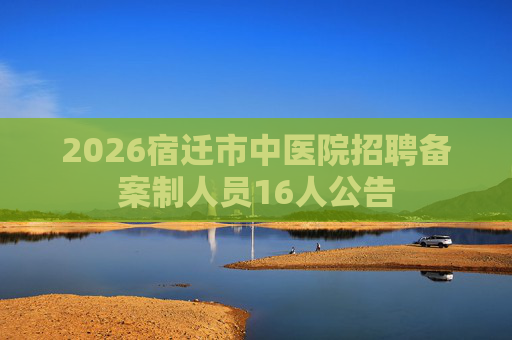 2026宿迁市中医院招聘备案制人员16人公告
