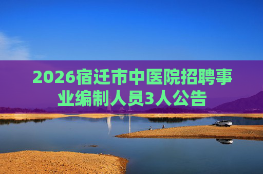 2026宿迁市中医院招聘事业编制人员3人公告