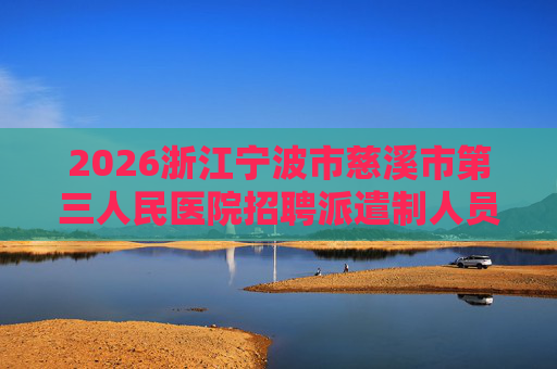 2026浙江宁波市慈溪市第三人民医院招聘派遣制人员5人公告