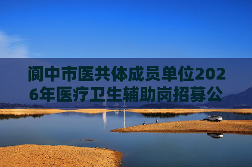 阆中市医共体成员单位2026年医疗卫生辅助岗招募公告(39) 阆中市医共体成员单位2026年医疗卫生辅助岗招募公告(39)