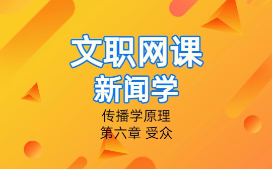 2026军队文职新闻专业网课-传播学原理-第六章 受众（更新）