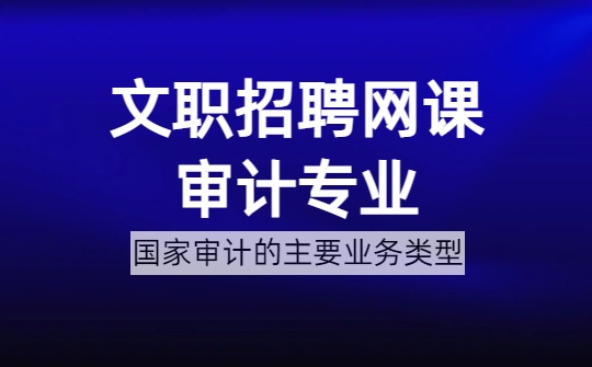 2026军队文职审计专业网课-​审计基础理论-第五章 国家审计的主要业务类型