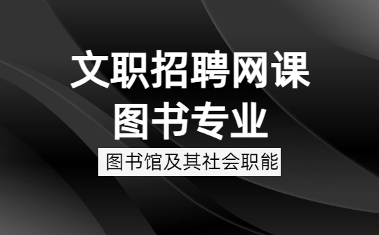 2026军队文职图书专业网课-​​图书馆学概论-​第二章 图书馆及其社会职能