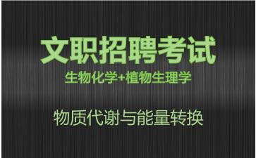 军队文职生物化学+植物生理学视频课程物质代谢与能量转换.jpg